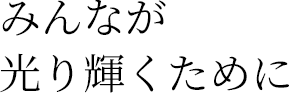 みんなが光輝くために